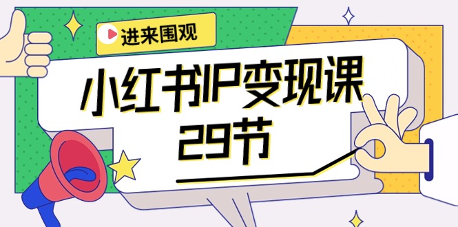 2024年小红书IP变现大揭秘：：开店/定位/IP变现/直播带货/爆款打造/涨价秘诀/等等/29节-赚米吧
