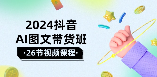2024年抖音AI图文带货攻略：轻松掌握技巧，实现盈利飞跃（26节课）-赚米吧
