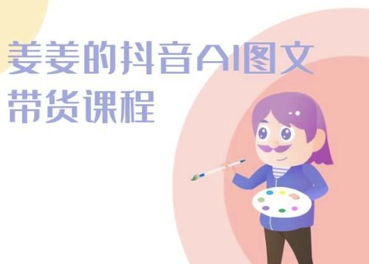 2024年姜姜抖音AI图文带货课程：轻松打造爆款内容-赚米吧
