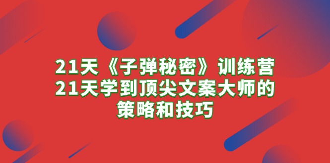 21天《子弹秘密》训练营，21天学到顶尖文案大师的策略和技巧-赚米吧