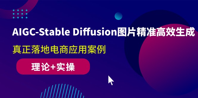 AIGC-Stable Diffusion图片精准高效生成 真正落地电商应用案例(理论+实操)-赚米吧