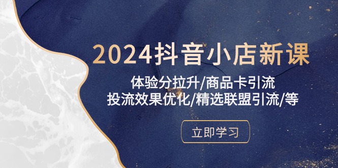 2024年抖音小店实操课程：提升体验分、优化投流效果、精选联盟引流攻略-赚米吧