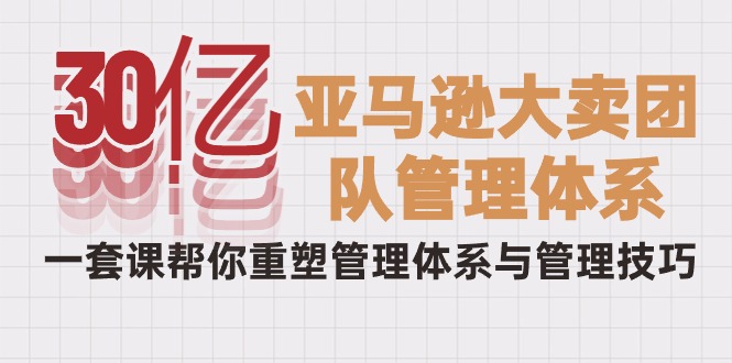 从30亿到巨头：破解亚马逊大卖的管理秘籍，一套课程重塑你的团队-赚米吧