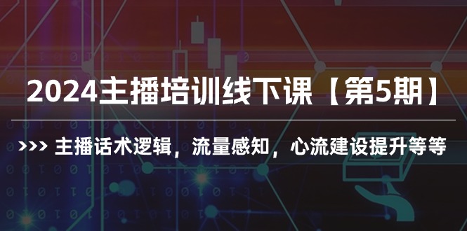 2024抖音主播培训线下课【第5期】：提升话术逻辑与流量感知，构建心流技巧全解析-赚米吧
