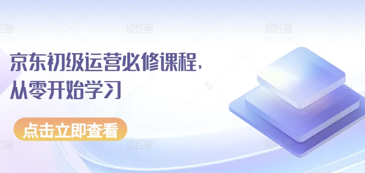 京东店铺运营必修课程，从零开始学习-赚米吧