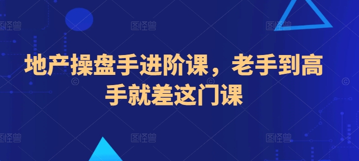 地产操盘手进阶课，老手到高手就差这门课-赚米吧