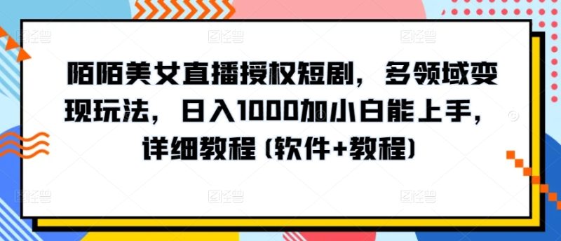 陌陌美女直播授权短剧，多领域变现玩法，日入1000加小白能上手，详细教程(软件+教程)-赚米吧