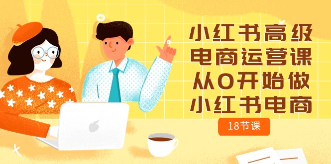 小红书电商运营攻略：零基础学习18节高级课程-赚米吧
