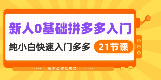 新人拼多多运营实操：0基础小白快速入门指南（21节课）-赚米吧