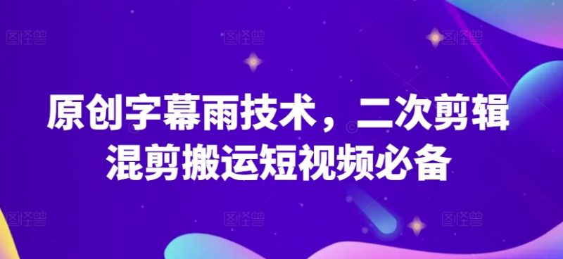 原创字幕雨技术，二次剪辑混剪搬运短视频必备原创技能-赚米吧