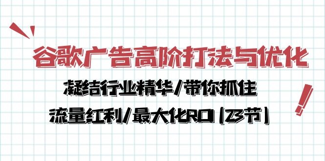 谷歌广告高阶打法与优化，解密流量红利/痛点揭秘，助力ROI最大化(23节)-赚米吧