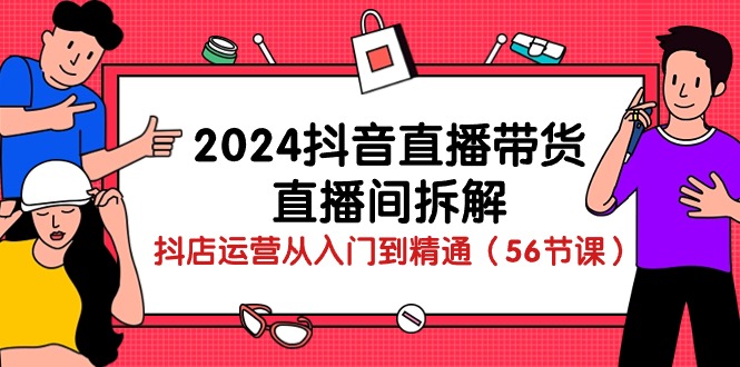 2024年抖音直播带货全攻略：从入门到精通的直播技巧与运营策略（56节课）-赚米吧