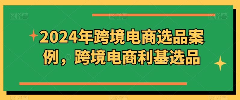2024年跨境电商选品案例，跨境电商利基选品方案-赚米吧