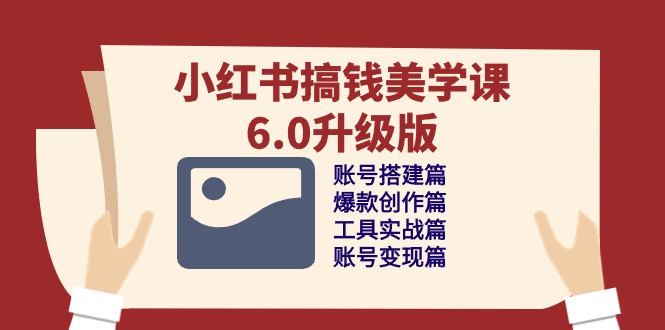 小红书搞钱美学课-6.0升级版，账号搭建/爆款创作/工具实战/账号变现篇-赚米吧