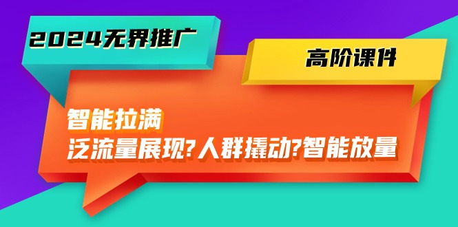 2024无界电商推广秘籍：智能拉满，泛流量展现→人群撬动→智能放量-45节-赚米吧