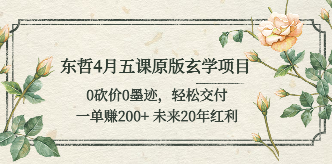 东哲4月五课原版玄学项目：0砍价0墨迹 轻松交付 一单赚200+未来20年红利-赚米吧