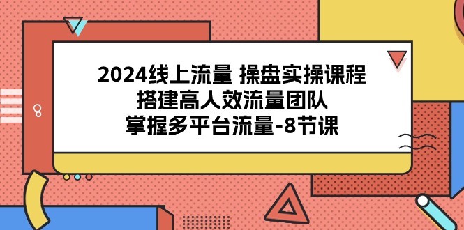 2024流量操盘宝典：8课解锁多平台流量密码，打造高效引流团队-赚米吧