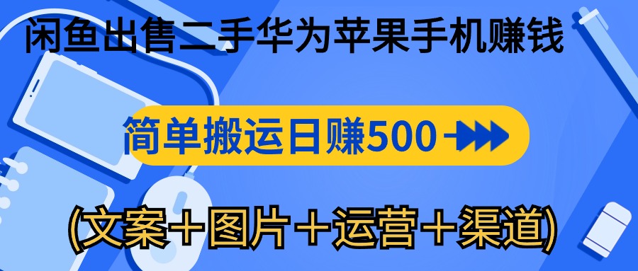闲鱼新商机：二手华为苹果手机，简单搬运 日入千元攻略 (文案＋图片＋运营＋渠道)-赚米吧