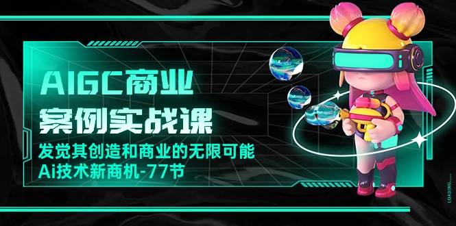 AI新纪元：77节实战课带你探索AIGC的商业蓝海-赚米吧