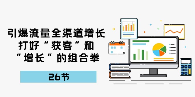 流量裂变宝典：26课解锁全渠道增长秘籍，打造获客增长新引擎-赚米吧