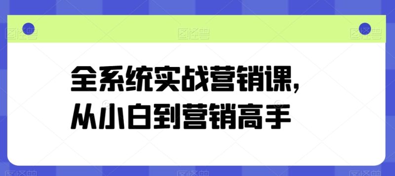营销高手修炼之路：从零基础到精通的全系统实战课程-赚米吧