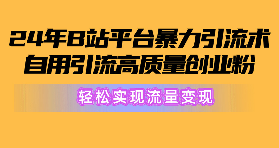2024年B站引流高质量创业粉：从搬运到变现，，轻松实现流量变现！-赚米吧
