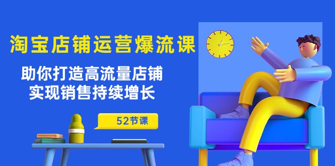 淘宝店铺运营秘籍：助你打造高流量店铺，实现销售持续增长（52节课）-赚米吧