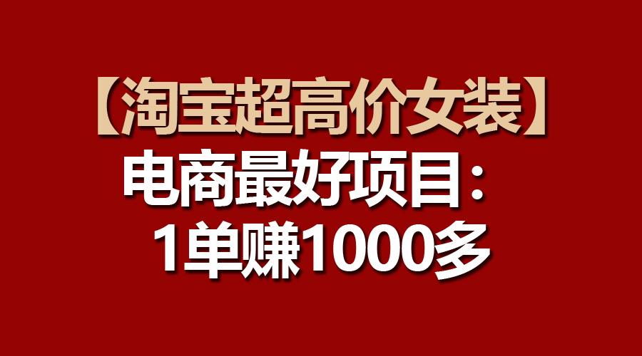 电商更好项目：淘宝超高价女装，一单赚1000多-赚米吧