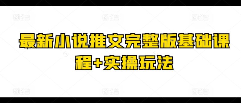 最新小说推文完整版基础课程+实操玩法-赚米吧