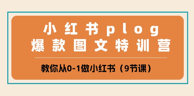 小红书 plog爆款图文特训营，教你从0-1做小红书（9节课）-赚米吧