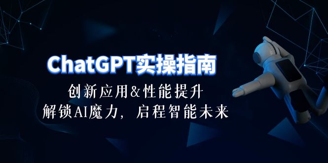 ChatGPT-实操指南：创新应用及性能提升，解锁 AI魔力，启程智能未来-30节-赚米吧