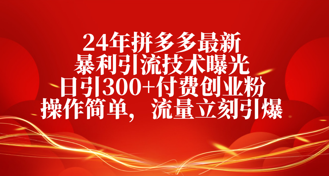 24年拼多多最新暴利引流技术曝光，日引300+付费创业粉，操作简单-赚米吧