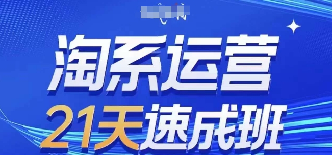淘系运营21天速成班(更新24年5月)，0基础轻松搞定淘系运营，不做假把式-赚米吧