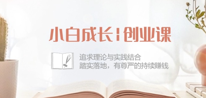 小白成长创业课：追求理论与实践结合，踏实落地，有尊严的持续赚钱-42节-赚米吧