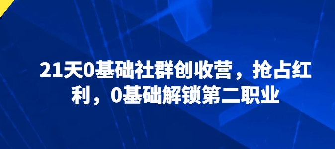 21天0基础社群创收营，抢占红利，0基础解锁第二职业-赚米吧