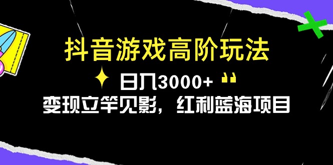 抖音游戏高阶玩法，日入3000+，变现立竿见影，红利蓝海项目-赚米吧