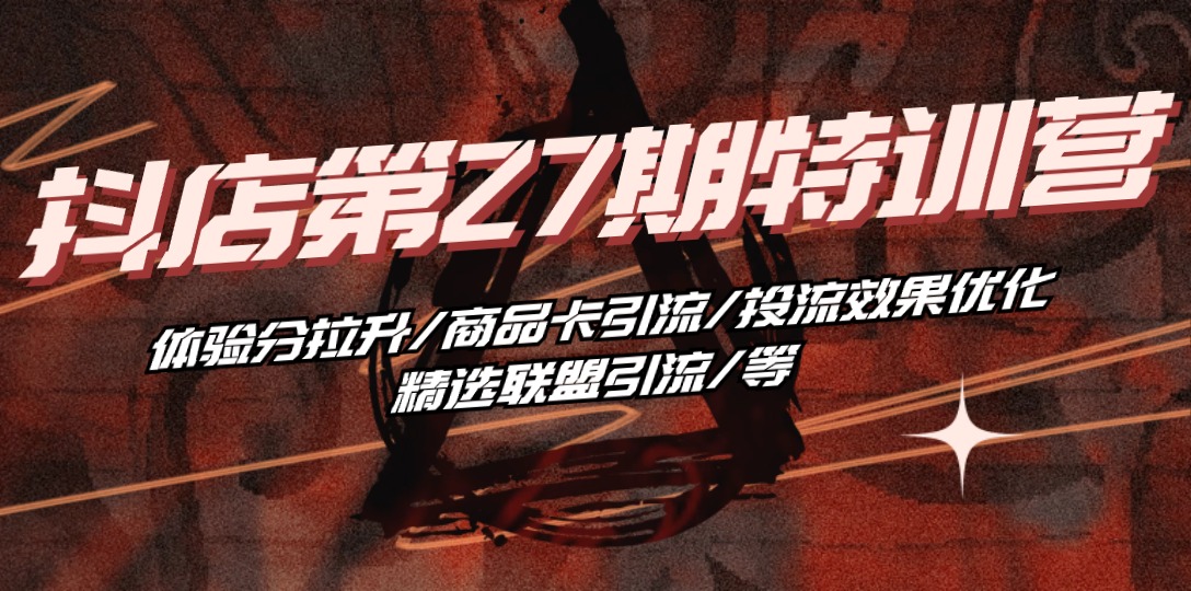 抖店·第27期特训营 体验分拉升/商品卡引流/投流效果优化/精选联盟引流/等-赚米吧