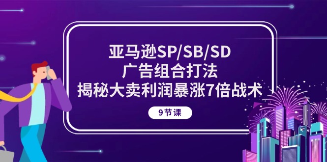 亚马逊SP/SB/SD广告组合打法，揭秘大卖利润暴涨7倍战术 (9节课)-赚米吧