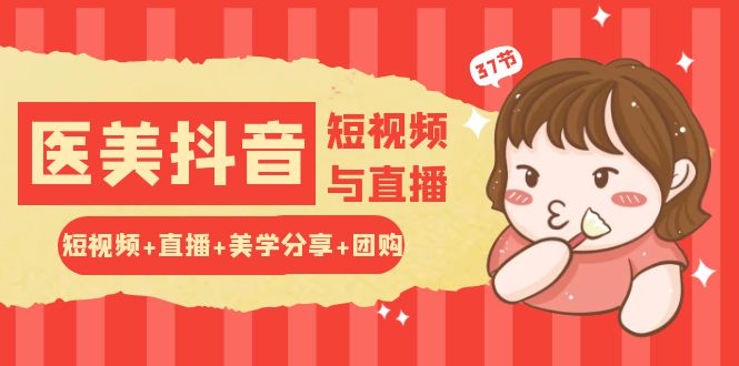玩转医美 抖音短视频与直播：短视频+直播+美学分享+团购（37节）-赚米吧