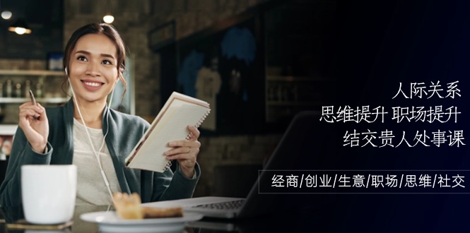 人际关系-思维提升-职场提升-结交贵人处事课：经商/创业/生意/职场/思维-赚米吧