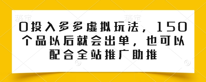 0投入多多虚拟玩法，150个品以后就会出单，也可以配合全站推广助推-赚米吧