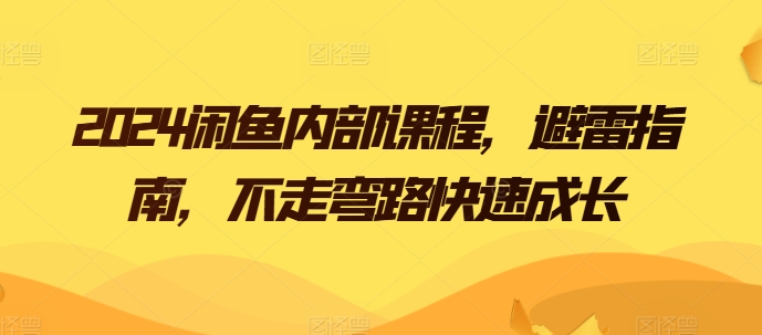 2024闲鱼卖货电商内部课程，避雷指南，不走弯路快速成长-赚米吧
