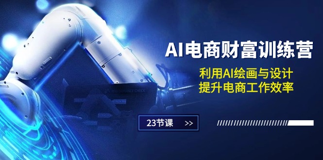 AI电商-财富训练营：利用AI绘画与设计，提升电商工作效率（23节课）-赚米吧
