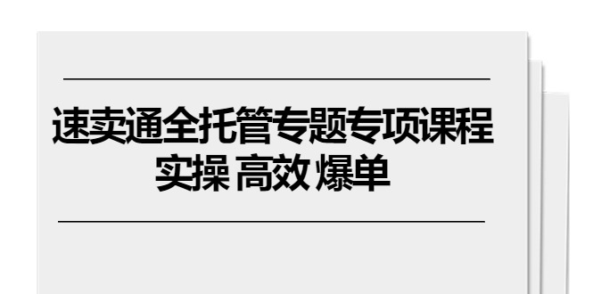 速卖通 全托管专题专项课程，实操 高效 爆单（11节课）-赚米吧