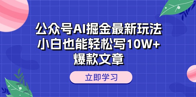 公众号AI掘金新玩法揭秘：小白也能轻松打造10W+爆款文章-赚米吧