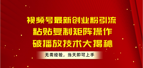 视频号最新创业粉引流，粘贴复制矩阵操作，破播放技术大揭秘，无需经验-赚米吧