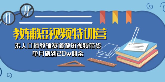 教辅-短视频特训营： 素人口播教辅赛道做短视频带货，单月做到20w佣金-赚米吧