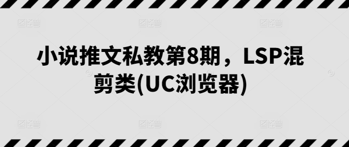 小说推文私教第8期，LSP混剪类(UC浏览器)-赚米吧