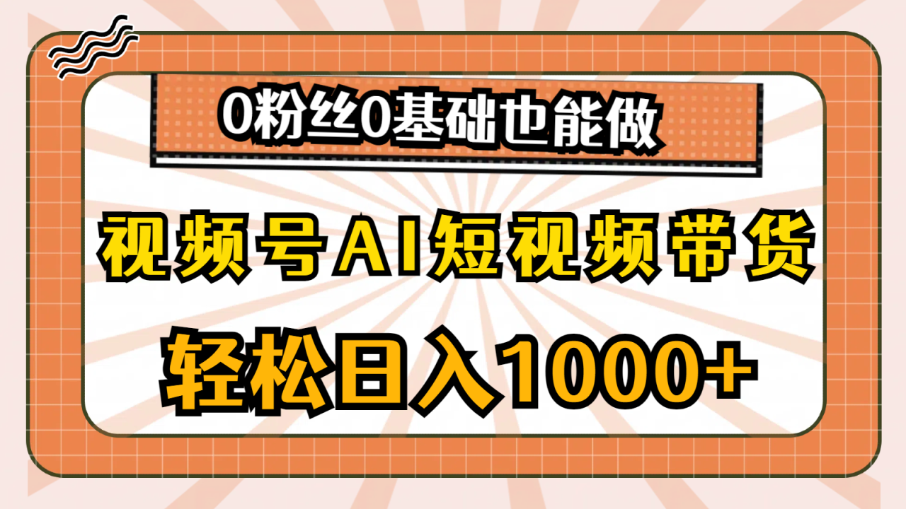 视频号AI短视频带货，轻松日入1000+，0粉丝0基础也能做-赚米吧