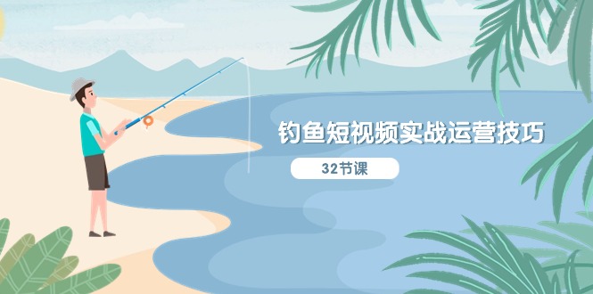 钓鱼短视频实战运营技巧，系统性讲解定位ip策划 能听懂，能落地，能实操-赚米吧